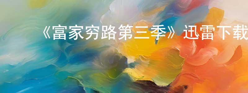 陈芷茵发布《富家穷路第三季》迅雷下载/在线观看-都市情感-美剧天堂